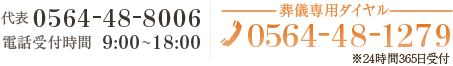 電話受付時間 9：00～18：00 電話番号 0564-48-8006 葬儀専用ダイヤル 0564-48-1279 （24時間365日受付）