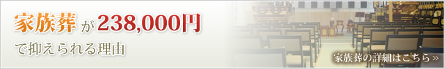 家族葬が238,000円で抑えられる理由 家族葬の詳細はこちら